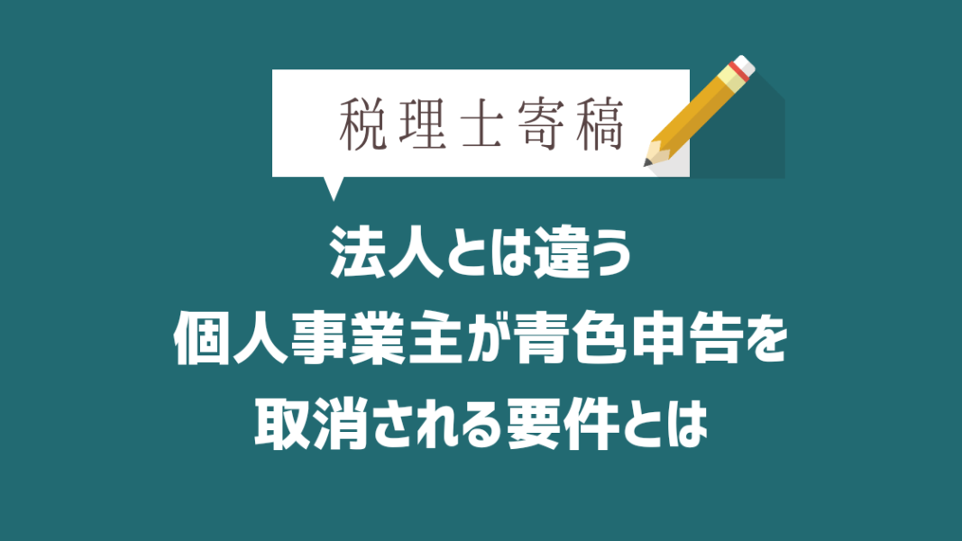 法人とは違う!個人事業主が青色申告を取消される要件とは 開業オンライン 法人とは違う!個人事業主が青色申告を取消される要件とは 開業オンライン