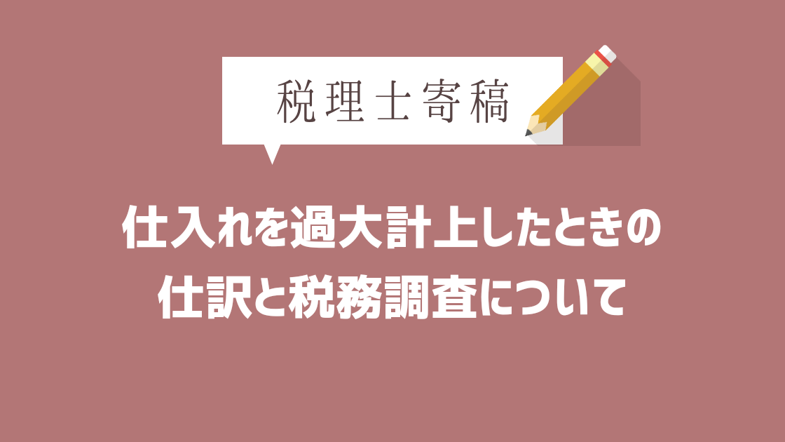 税理士寄稿 仕入を過大計上してしまった時の仕訳と税務調査 開業オンライン